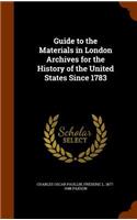 Guide to the Materials in London Archives for the History of the United States Since 1783