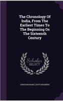 The Chronology Of India, From The Earliest Times To The Beginning Os The Sixteenth Century