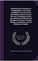 Parliamentary Procedure; a Compendium of its Rules Compiled From the Latest and Highest Authorities, for the use of Students and for the Guidance of Officers and Members of Clubs, Societies, Boards, Committees, and all Deliberative Bodies