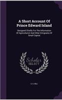 Short Account Of Prince Edward Island: Designed Chiefly For The Information Of Agriculturist And Other Emigrants Of Small Capital