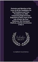 Portraits and Sketches of the Lives of all the Candidates for the Presidency and Vice-Presidency, for 1860; Comprising Eight Portraits Engraved on Steel, Facts in the Life of Each, the Four Platforms, the Cincinnati Platform, and the Constitution o