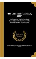 Mr. Lee's Plan--March 29, 1777: The Treason of Charles Lee, Major General, Second in Command in the American Army of the Revolution