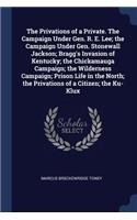The Privations of a Private. the Campaign Under Gen. R. E. Lee; The Campaign Under Gen. Stonewall Jackson; Bragg's Invasion of Kentucky; The Chickamauga Campaign; The Wilderness Campaign; Prison Life in the North; The Privations of a Citizen; The K
