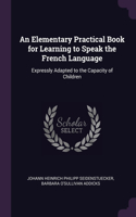 An Elementary Practical Book for Learning to Speak the French Language