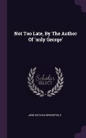 Not Too Late, By The Author Of 'only George'