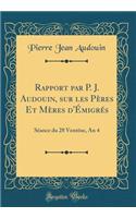 Rapport Par P. J. Audouin, Sur Les Pï¿½res Et Mï¿½res d'ï¿½migrï¿½s: Sï¿½ance Du 28 Ventï¿½se, an 4 (Classic Reprint)