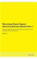 Reversing Classic Kaposi Sarcoma: Success Stories Part 1 The Raw Vegan Plant-Based Detoxification & Regeneration Workbook for Healing Patients. Volume 6