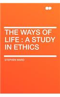 The Ways of Life: A Study in Ethics: A Study in Ethics