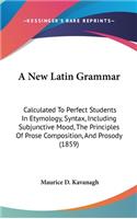 New Latin Grammar: Calculated To Perfect Students In Etymology, Syntax, Including Subjunctive Mood, The Principles Of Prose Composition, And Prosody (1859)