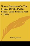 Nuces, Exercises On The Syntax Of The Public School Latin Primer, Part 1 (1869)