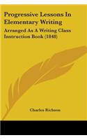 Progressive Lessons In Elementary Writing: Arranged As A Writing Class Instruction Book (1848)