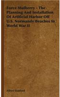 Force Mulberry - The Planning and Installation of Artificial Harbor Off U.S. Normandy Beaches in World War II