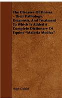 The Diseases of Horses - Their Pathology, Diagnosis, and Treatment to Which Is Added a Complete Dictionary of Equine Materia Medica