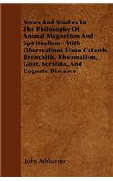 Notes And Studies In The Philosophy Of Animal Magnetism And Spiritualism - With Observations Upon Catarrh, Bronchitis, Rheumatism, Gout, Scrofula, And Cognate Diseases