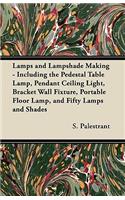 Lamps and Lampshade Making - Including the Pedestal Table Lamp, Pendant Ceiling Light, Bracket Wall Fixture, Portable Floor Lamp, and Fifty Lamps and Shades