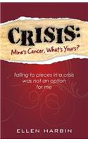 Crisis: Mine's Cancer, What's Yours?: Falling to Pieces in a Crisis Was Not an Option for Me