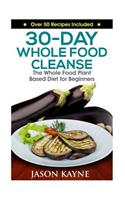 30-Day Whole Food Cleanse: Plant Based Whole Foods for Beginners