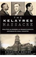 Kelayres Massacre: Politics & Murder in Pennsylvania's Anthracite Coal Country