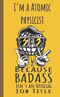I'm a Atomic Physicist Badass: Lined Journal, 100 Pages, 6 x 9, Blank Journal To Write In, Gift for Co-Workers, Colleagues, Boss, Friends or Family Gift