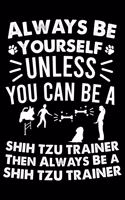 Always Be Yourself Unless You Can Be A Shih Tzu Trainer Then Always Be a Shih Tzu Trainer: Cute Shih Tzu Dog Training Log, Great Accessories & Gift Idea for Shih Tzu Trainer, Owner & Lover.Dog Trainer Log With An Inspirational Quote.