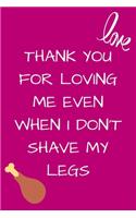 Thank You For Loving Me Even When I Don't Shave My Legs