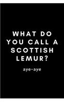 What Do You Call A Scottish Lemur? Aye-Aye: Funny Lemur Notebook Gift Idea For Primate Monkey Lovers - 120 Pages (6" x 9") Hilarious Gag Present