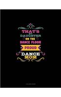 That's My Daughter On The Dance Floor Proud Dance Mom: 3 Column Ledger