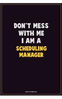 Don't Mess With Me, I Am A Scheduling Manager