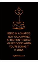 Yoga (BEING IN A SHAPE IS NOT YOGA. PAYING ATTENTION TO WHAT YOU'RE DOING WHEN YOU'RE DOING IT IS YOGA): Blank Lined Notebook, journal Include 6X9 inches, 120 pages, Matte-Finished Cover and White Paper