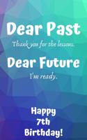 Dear Past Thank you for the lessons. Dear Future I'm ready. Happy 7th Birthday!: Dear Past 7th Birthday Card Quote Journal / Notebook / Diary / Greetings / Appreciation Gift (6 x 9 - 110 Blank Lined Pages)