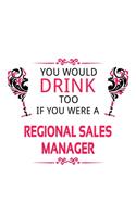 You Would Drink Too If You Were A Regional Sales Manager: Creative Regional Sales Manager Notebook, Regional Sales Managing/Organizer Journal Gift, Diary, Doodle Gift or Notebook - 6 x 9 Compact Size, 109 B