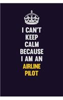 I can't Keep Calm Because I Am An Airline Pilot: Motivational and inspirational career blank lined gift notebook with matte finish