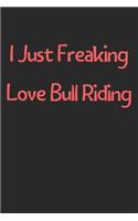 I Just Freaking Love Bull Riding: Lined Journal, 120 Pages, 6 x 9, Funny Bull Riding Gift Idea, Black Matte Finish (I Just Freaking Love Bull Riding Journal)