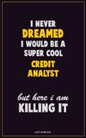 I Never Dreamed I would Be A Super Cool Credit Analyst But Here I Am Killing It: Career Motivational Quotes 6x9 120 Pages Blank Lined Notebook Journal