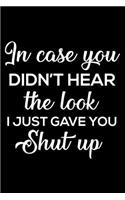 In Case You Didn't Hear the Look I Just Gave You Shut Up: 6x9 Notebook, Ruled, Funny & Sarcastic Office Work Desk Notebook, Daily Planner, Organizer, Gag Journal for Co-Workers, Colleagues, Boss, Managers