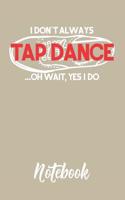 I Don't Always Tap Dance...Oh Wait, Yes I Do Notebook