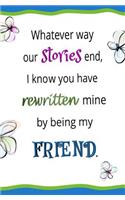 Whatever Way Our Stories End, I Know You Have Rewritten Mine... Blank Journal