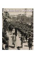 Middle East in World War I: The History and Legacy of the Biggest Campaigns in the Great War's Forgotten Theater