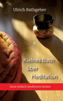 Kleines Buch über Meditation: Ganz einfach meditieren lernen