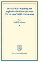 Die Staatliche Regelung Der Englischen Wollindustrie Vom XV. Bis Zum XVIII. Jahrhundert: (Staats- Und Socialwissenschaftliche Forschungen XVIII.1)
