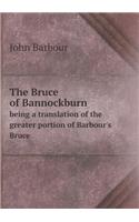 The Bruce of Bannockburn Being a Translation of the Greater Portion of Barbour's Bruce