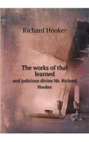 The Works of That Learned and Judicious Divine Mr. Richard Hooker