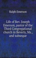 Life of Rev. Joseph Emerson, pastor of the Third Congregational church in Beverly, Ms., and subseque