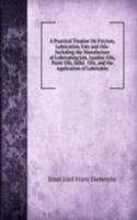 Practical Treatise On Friction, Lubrication, Fats and Oils: Including the Manufacture of Lubricating Iols, Leather Oils, Paint Oils, Solid . Oils, and the Application of Lubricants