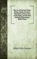 Art of Practical Whist: Being a Series of Letters Descriptive of Every Part of the Game, and the Best Method of Becoming a Skilful Player