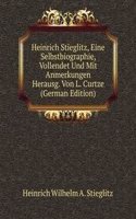 Heinrich Stieglitz, Eine Selbstbiographie, Vollendet Und Mit Anmerkungen Herausg. Von L. Curtze (German Edition)