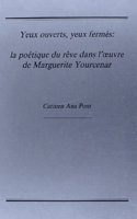 Yeux ouverts, yeux fermés: la poétique du rêve dans l'œuvre de Marguerite Yourcenar: (81 Faux Titre)