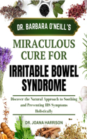 Dr. Barbara O'Neill Miraculous Cure for Irritable Bowel Syndrome: Discover the Natural Approach to Soothing and Preventing IBS Symptoms Holistically