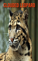 Clouded Leopard: Amazing Photos & Fun Facts Book About Clouded Leopard For Kids