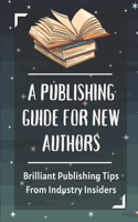 Publishing Guide For New Authors: Brilliant Publishing Tips From Industry Insiders: How To Publish A Book And Make Money